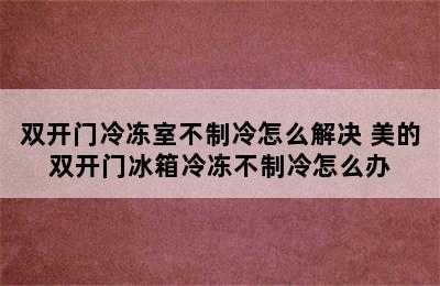 双开门冷冻室不制冷怎么解决 美的双开门冰箱冷冻不制冷怎么办